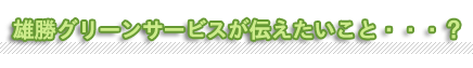 雄勝グリーンサービスが伝えたいこと・・・？